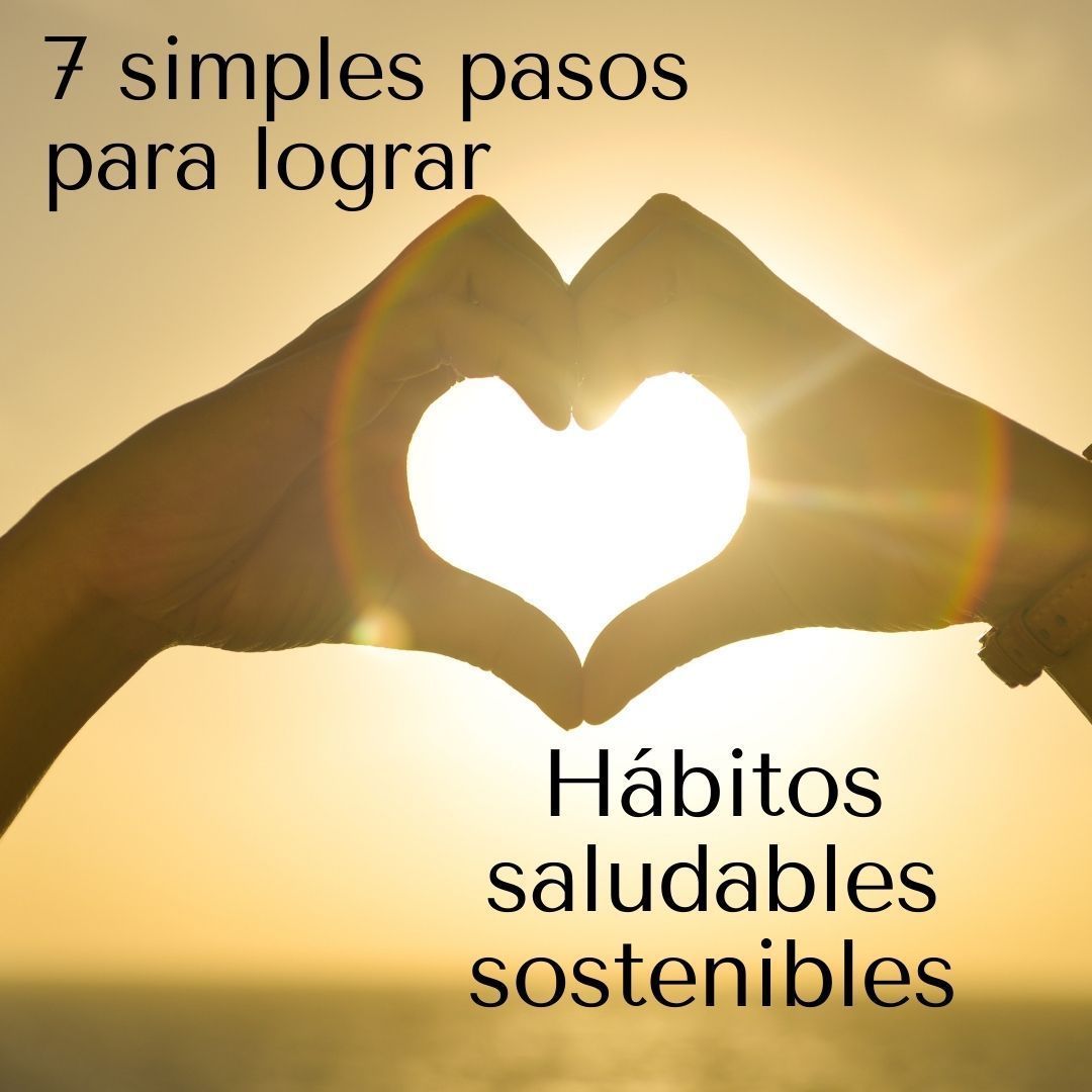 7 SIMPLES PASOS PARA LOGRAR HÁBITOS SALUDABLES SOSTENIBLES Y A TU MEDIDA